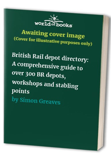 British Rail depot directory: A comprehensive guide to over 300 BR depots, workshops and stabling points