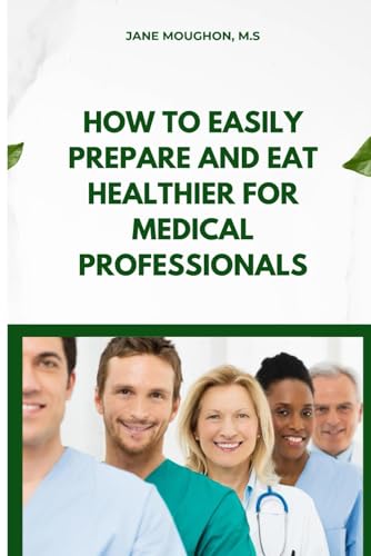 How to Easily Prepare and Eat Healthier for Medical Professionals