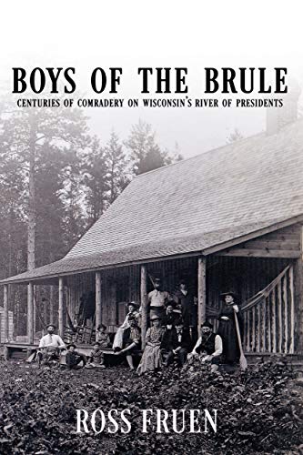 Boys of the Brule: Centuries of Comradery on Wisconsin's River of Presidents