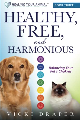 Healthy, Free, and Harmonious: Balancing your pet's chakras (Healing Your Animal)
