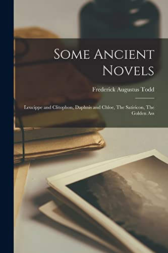 Some Ancient Novels; Leucippe and Clitophon, Daphnis and Chloe, The Satiricon, The Golden Ass