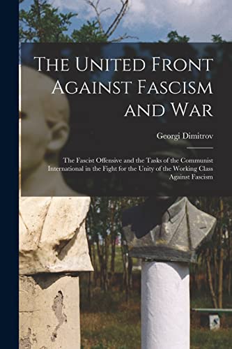 The United Front Against Fascism and War; the Fascist Offensive and the Tasks of the Communist International in the Fight for the Unity of the Working Class Against Fascism