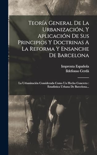 Teoria General De La Urbanizacion, Y Aplicacion De Sus Principios Y Doctrinas A La Reforma Y Ensanche De Barcelona