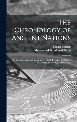 The Chronology of Ancient Nations; an English Version of the Arabic Text of the Athâr-ul-Bâkiya of Albîrûnî, or "Vestiges of the Past"