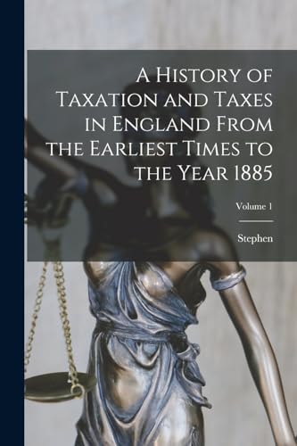 A History of Taxation and Taxes in England From the Earliest Times to the Year 1885; Volume 1