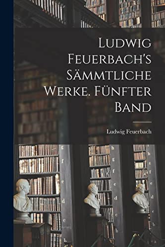 Ludwig Feuerbach's sämmtliche Werke. Fünfter Band