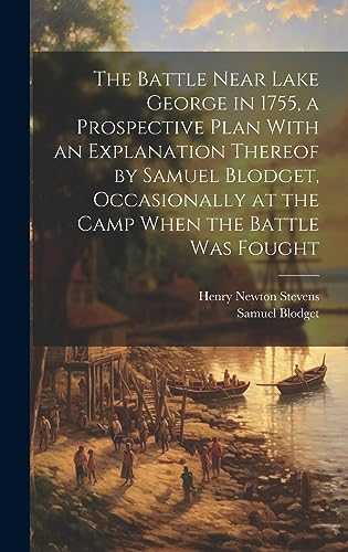The Battle Near Lake George in 1755, a Prospective Plan With an Explanation Thereof by Samuel Blodget, Occasionally at the Camp When the Battle was Fought