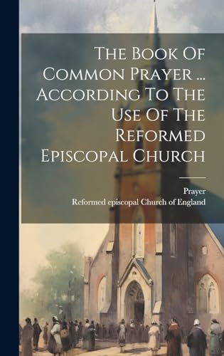 The Book Of Common Prayer ... According To The Use Of The Reformed Episcopal Church
