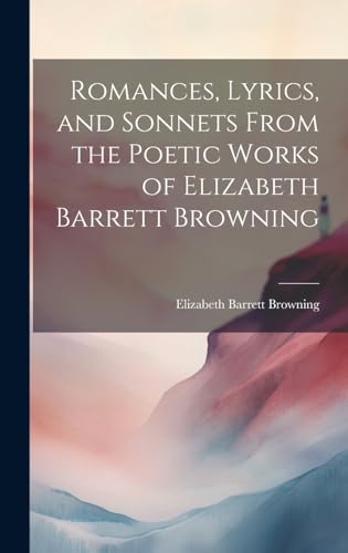 Romances, Lyrics, and Sonnets From the Poetic Works of Elizabeth Barrett Browning