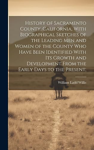 History of Sacramento County, California, With Biographical Sketches of the Leading Men and Women of the County Who Have Been Identified With Its Growth and Development From the Early Days to the Present;