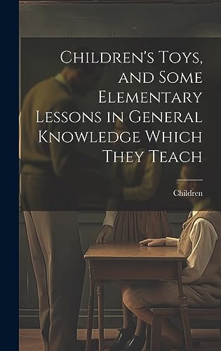Children's Toys, and Some Elementary Lessons in General Knowledge Which They Teach