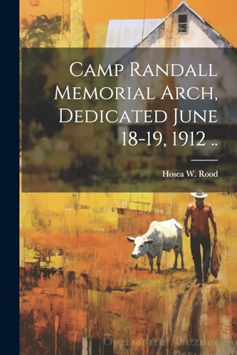 Camp Randall Memorial Arch, Dedicated June 18-19, 1912 ..