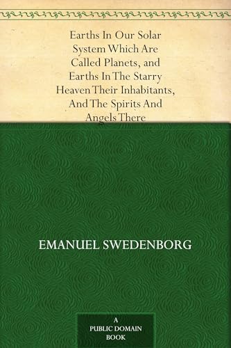 Earths In Our Solar System Which Are Called Planets, and Earths In The Starry Heaven Their Inhabitants, And The Spirits And Angels There