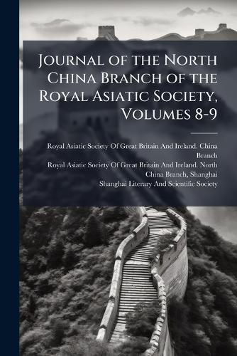Journal of the North China Branch of the Royal Asiatic Society, Volumes 8-9