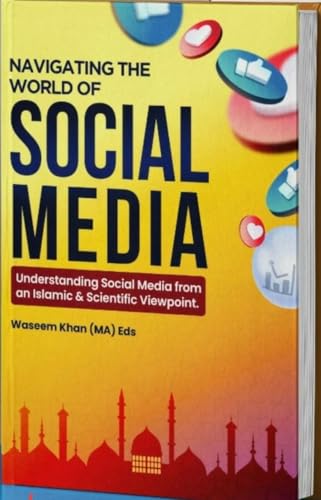 Navigating the World of Social Media: Understanding Social Media from an Islamic & Scientific Viewpoint, by Waseem Khan