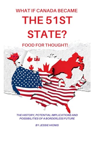 What if Canada Became the 51st State? Food for Thought! The History, Potential Implications and Possibilities of a Borderless Future