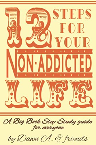 Twelve Steps for Your Non-Addicted Life: A Big Book Step Study guide for everyone