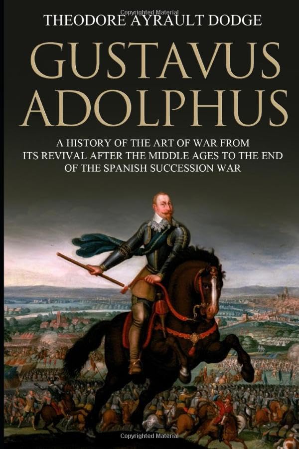 Gustavus Adolphus: A History of the Art of War from Its Revival After the Middle Ages to the End of the Spanish Succession War, With a Detailed Account of the Campaigns of the Great Swede