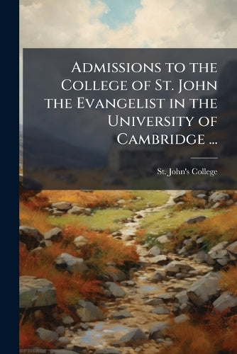 Admissions to the College of St. John the Evangelist in the University of Cambridge ...