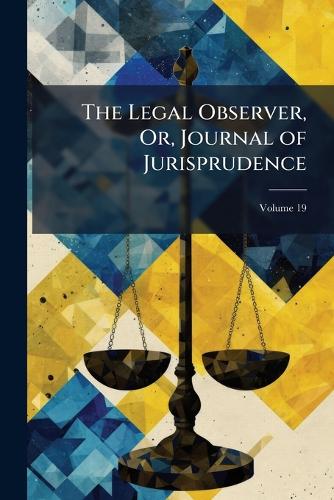 The Legal Observer, Or, Journal of Jurisprudence; Volume 19