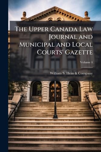 The Upper Canada Law Journal and Municipal and Local Courts' Gazette; Volume 4