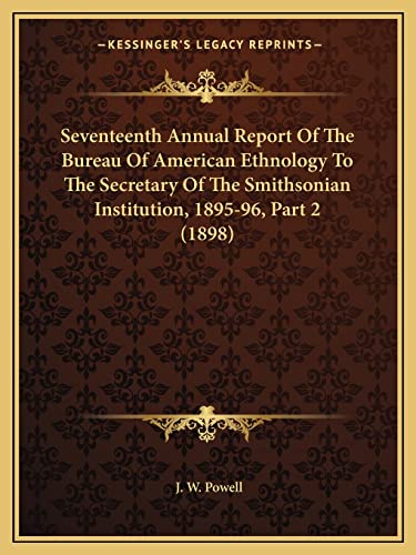 Seventeenth Annual Report Of The Bureau Of American Ethnology To The Secretary Of The Smithsonian Institution, 1895-96, Part 2 (1898)