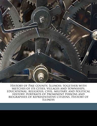 History of Pike county, Illinois; together with sketches of its cities, villages and townships, educational, religious, civil, military, and political history; portraits of prominent persons and biographies of representative citizens. History of Illinois