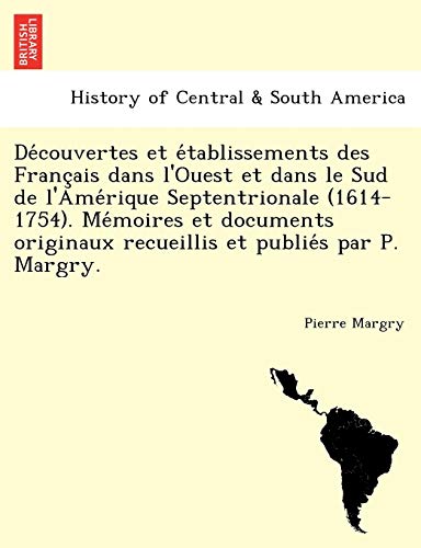 Découvertes et établissements des Français dans l'Ouest et dans le Sud de l'Amérique Septentrionale (1614-1754). Mémoires et documents originaux recueillis et publiés par P. Margry.