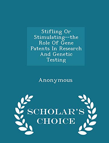 Stifling or Stimulating--The Role of Gene Patents in Research and Genetic Testing - Scholar's Choice Edition