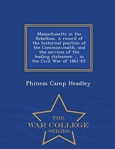 Massachusetts in the Rebellion. A record of the historical position of the Commonwealth, and the services of the leading statesmen ... in the Civil War of 1861-65. - War College Series