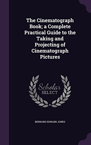 The Cinematograph Book; a Complete Practical Guide to the Taking and Projecting of Cinematograph Pictures