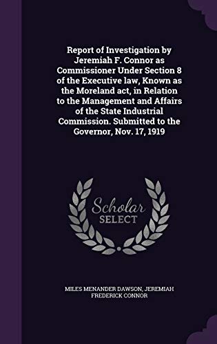 Report of Investigation by Jeremiah F. Connor as Commissioner Under Section 8 of the Executive law, Known as the Moreland act, in Relation to the Management and Affairs of the State Industrial Commission. Submitted to the Governor, Nov. 17, 1919