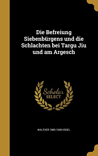 Die Befreiung Siebenbürgens und die Schlachten bei Targu Jiu und am Argesch