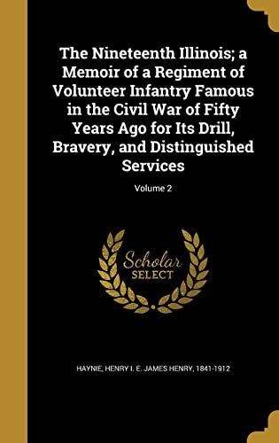 The Nineteenth Illinois; a Memoir of a Regiment of Volunteer Infantry Famous in the Civil War of Fifty Years Ago for Its Drill, Bravery, and Distinguished Services; Volume 2