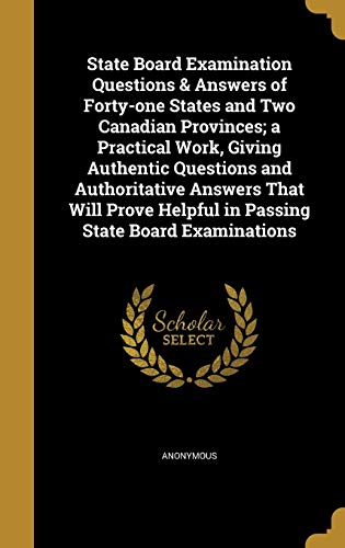 State Board Examination Questions & Answers of Forty-one States and Two Canadian Provinces; a Practical Work, Giving Authentic Questions and Authoritative Answers That Will Prove Helpful in Passing State Board Examinations