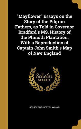 "Mayflower" Essays on the Story of the Pilgrim Fathers, as Told in Governor Bradford's MS. History of the Plimoth Plantation, With a Reproduction of Captain John Smith's Map of New England