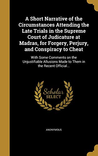 A Short Narrative of the Circumstances Attending the Late Trials in the Supreme Court of Judicature at Madras, for Forgery, Perjury, and Conspiracy to Cheat