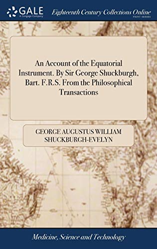 An Account of the Equatorial Instrument. By Sir George Shuckburgh, Bart. F.R.S. From the Philosophical Transactions