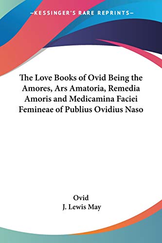 The Love Books of Ovid Being the Amores, Ars Amatoria, Remedia Amoris and Medicamina Faciei Femineae of Publius Ovidius Naso