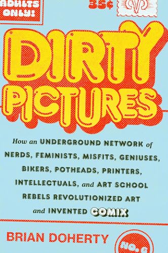 Dirty Pictures: How an Underground Network of Nerds, Feminists, Bikers, Potheads, Intellectuals, and Art School Rebels Revolutionized Comix