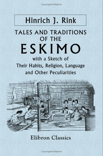 Tales and Traditions of the Eskimo: With a Sketch of Their Habits, Religion, Language and Other Peculiarities