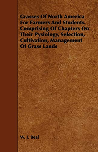 Grasses Of North America For Farmers And Students. Comprising Of Chapters On Their Pysiology, Selection, Cultivation, Management Of Grass Lands