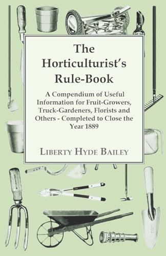 The Horticulturist's Rule-Book - A Compendium Of Useful Information For Fruit-growers, Truck-Gardeners, Florists And Others - Completed To Close The Year 1889