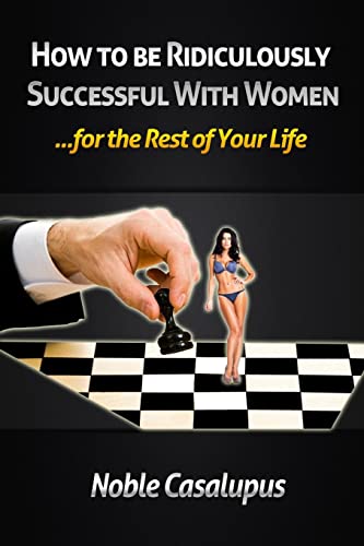 How to Be Ridiculously Successful with Women for the Rest of Your Life