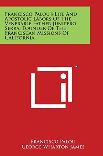 Francisco Palou's Life and Apostolic Labors of the Venerable Father Junipero Serra, Founder of the Franciscan Missions of California