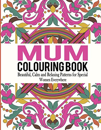 Mum Colouring Book: Beautiful, Calm and Relaxing Patterns for Special Women Everywhere: Volume 1 (Mum Colouring Book, Adult Colouring Book Mum, Adult Colouring Book for Ladies)