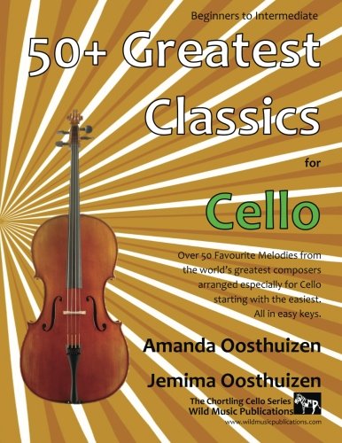 50+ Greatest Classics for Cello: Instantly recognisable tunes by the world's greatest composers arranged especially for the cello, starting with the easiest (Cello Music for Improvers and Refreshers)