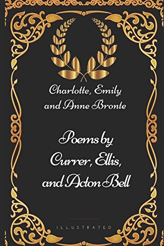 Poems by Currer, Ellis, and Acton Bell: By Charlotte, Emily and Anne Bronte - Illustrated