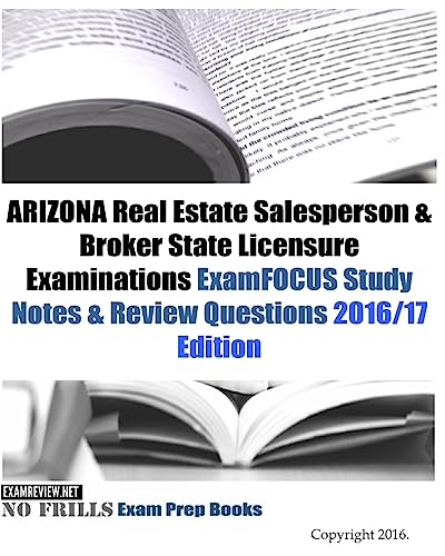 ARIZONA Real Estate Salesperson & Broker State Licensure Examinations ExamFOCUS Study Notes & Review Questions 2016/17 Edition