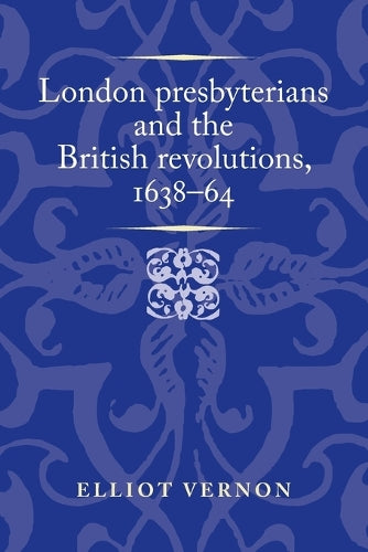 London Presbyterians and the British Revolutions, 1638-64